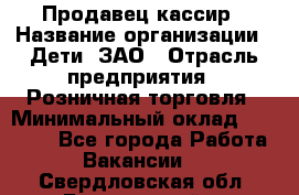 Продавец-кассир › Название организации ­ Дети, ЗАО › Отрасль предприятия ­ Розничная торговля › Минимальный оклад ­ 27 000 - Все города Работа » Вакансии   . Свердловская обл.,Березовский г.